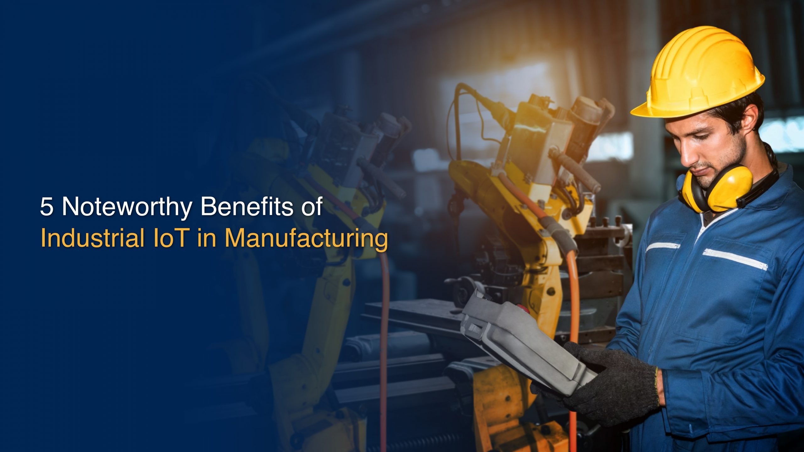 5 Noteworthy Benefits of Industrial IoT in Manufacturing