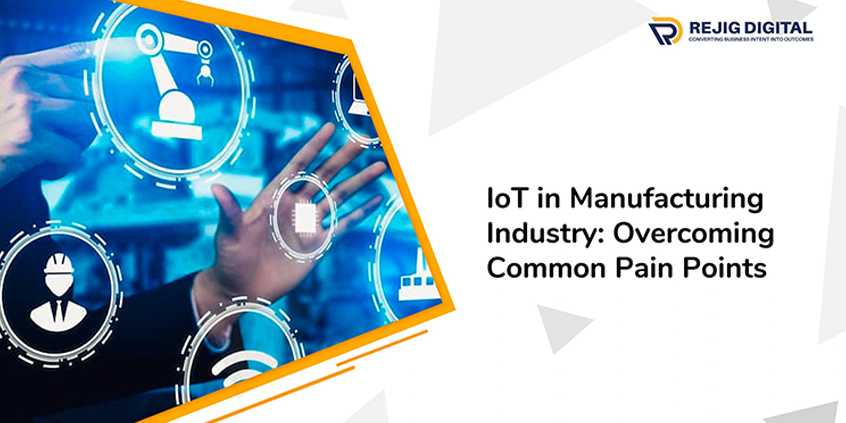How IoT in Manufacturing is a Game-Changer to Resolve Pain Points and Driving Efficiency