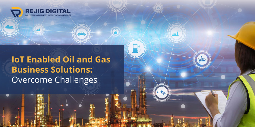 IoT Enabled Oil and Gas Business Solutions: Overcome Challenges